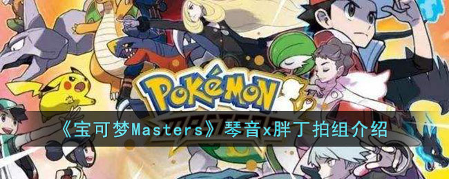 《宝可梦Masters》琴音x胖丁拍组介绍