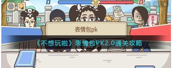 《不想玩啦》表情包PK2.0通关攻略