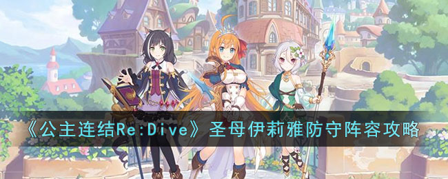 《公主连结Re:Dive》圣母伊莉雅防守阵容攻略