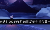 光遇2024年5月16日复刻先祖位置一览