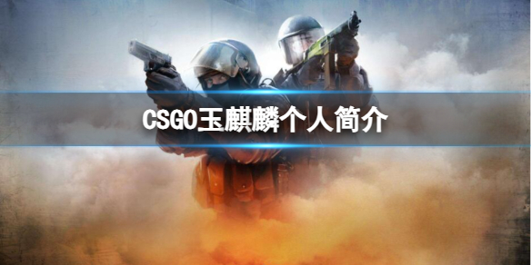 《csgo》玉麒麟个人简介介绍