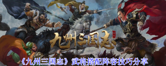 九州三国志武将搭配阵容技巧分享