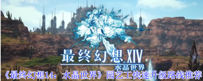 最终幻想14：水晶世界园艺工快速升级路线推荐