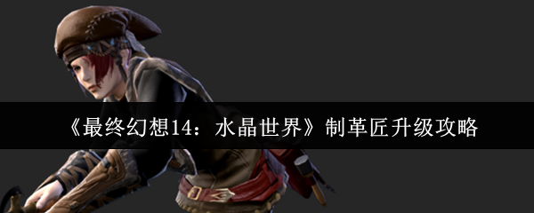 最终幻想14：水晶世界制革匠升级攻略